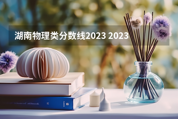 湖南物理类分数线2023 2023年湖南物理类一本分数线