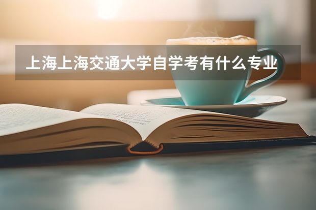 上海上海交通大学自学考有什么专业