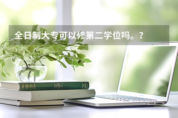 全日制大专可以修第二学位吗。？