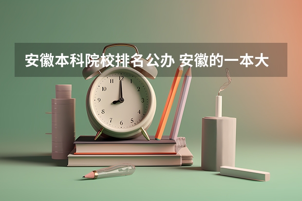 安徽本科院校排名公办 安徽的一本大学排名一览表