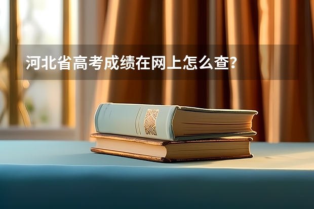 河北省高考成绩在网上怎么查？