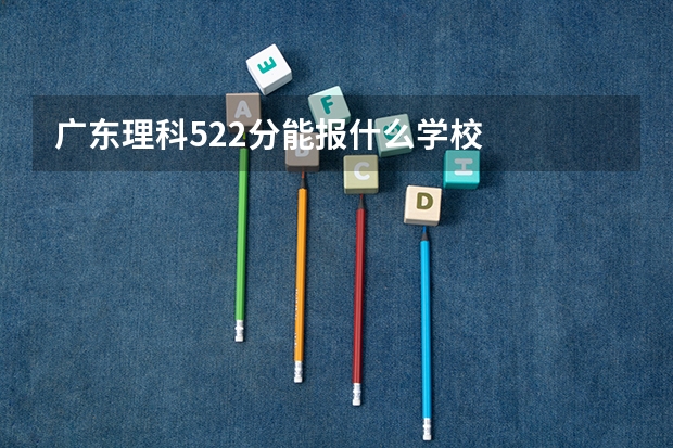 广东理科522分能报什么学校