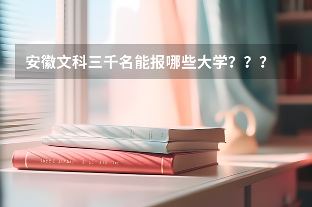 安徽文科三千名能报哪些大学？？？