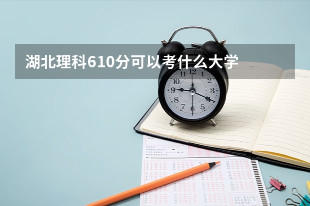 湖北理科610分可以考什么大学