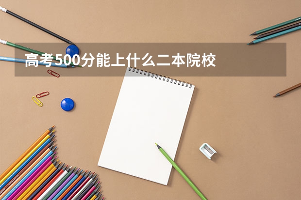 高考500分能上什么二本院校