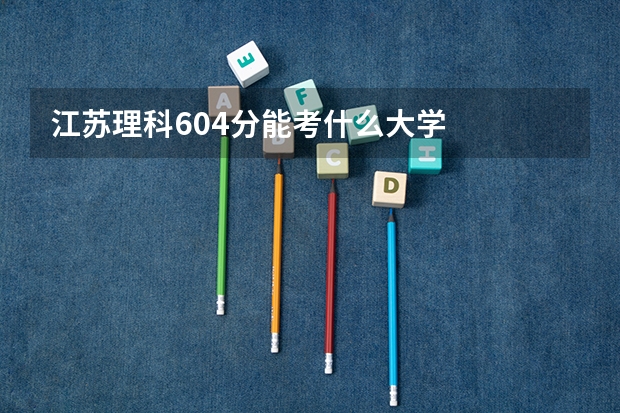 江苏理科604分能考什么大学