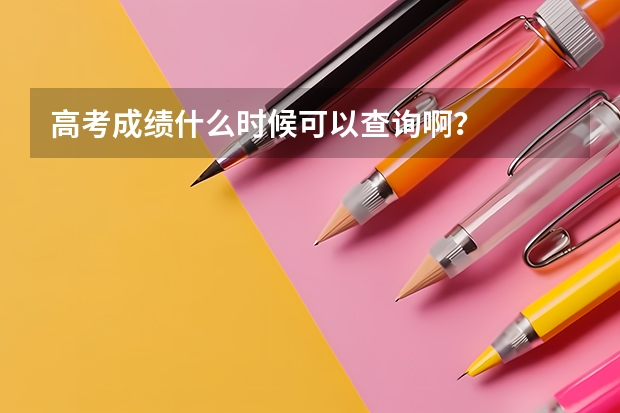 高考成绩什么时候可以查询啊？