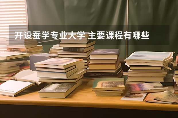 开设蚕学专业大学 主要课程有哪些