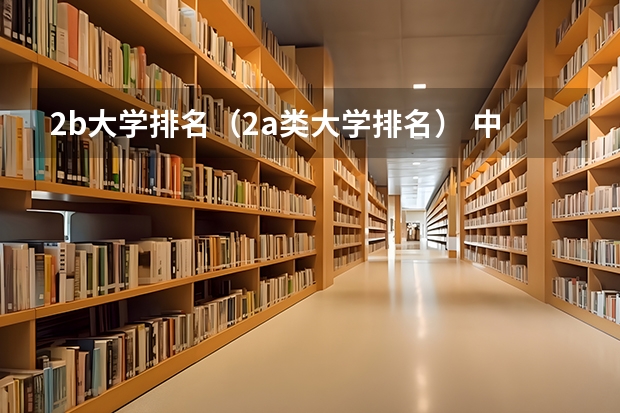 2b大学排名（2a类大学排名） 中国本科大学排名最新