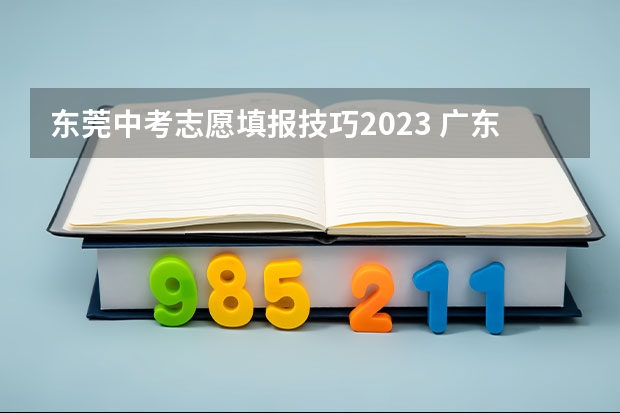 东莞中考志愿填报技巧2023 广东高考志愿填报时间