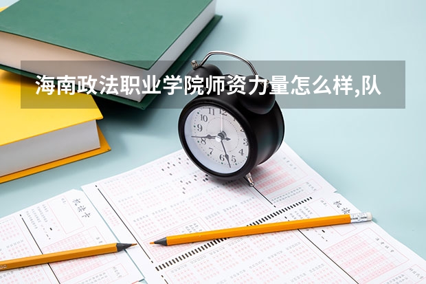 海南政法职业学院师资力量怎么样,队伍水平如何?