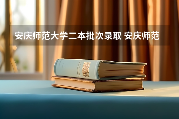 安庆师范大学二本批次录取 安庆师范大学专业分数线