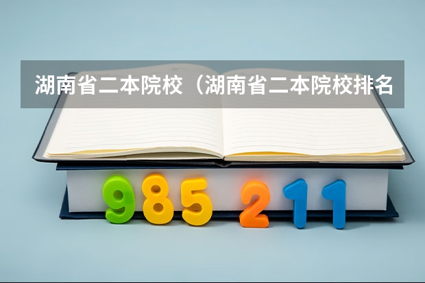 湖南省二本院校（湖南省二本院校排名榜）（湖南二本院校名单）