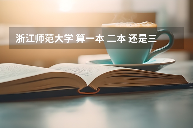 浙江师范大学 算一本 二本 还是三本？（浙江师范大学二本专业）