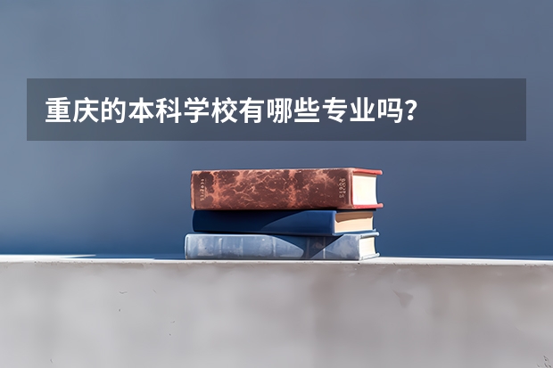 重庆的本科学校有哪些专业吗？