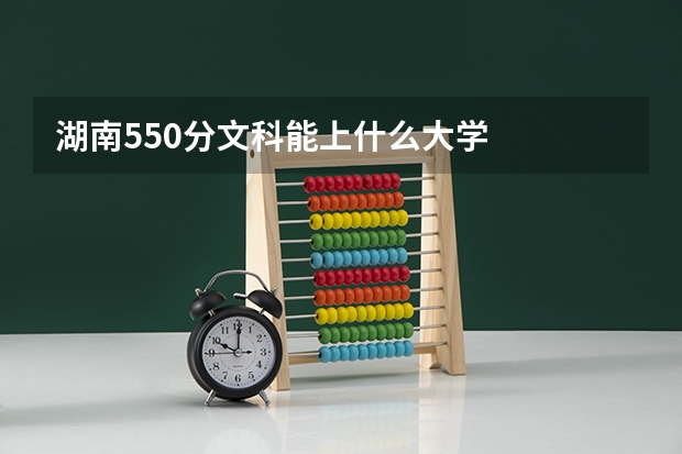 湖南550分文科能上什么大学