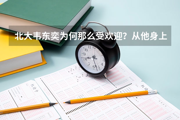 北大韦东奕为何那么受欢迎？从他身上我们能学到什么？