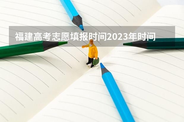 福建高考志愿填报时间2023年时间表 福建省高考填报志愿时间