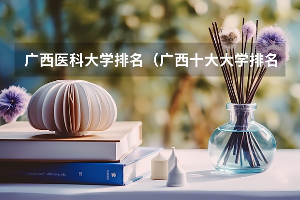 广西医科大学排名（广西十大大学排名榜前十名）