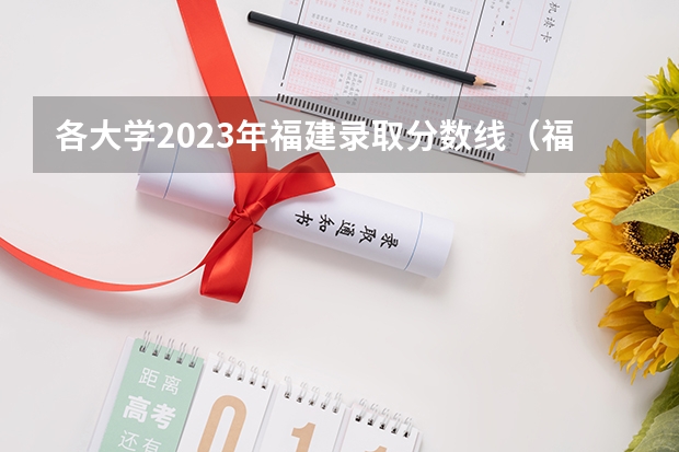 各大学2023年福建录取分数线（福建一本二本三本录取线）