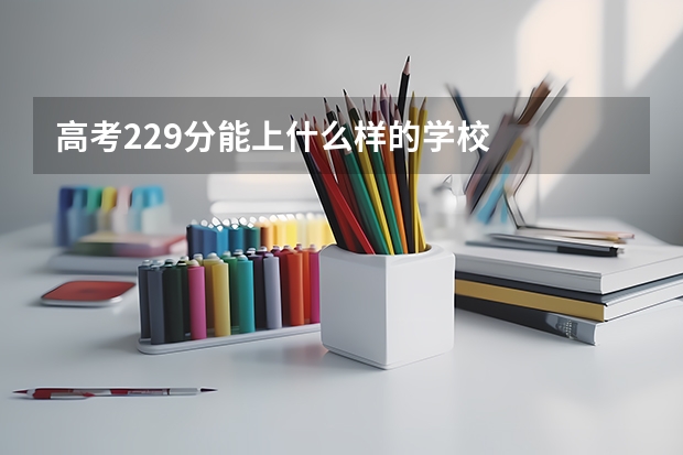 高考229分能上什么样的学校