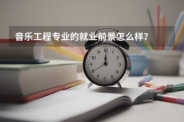 音乐工程专业的就业前景怎么样？