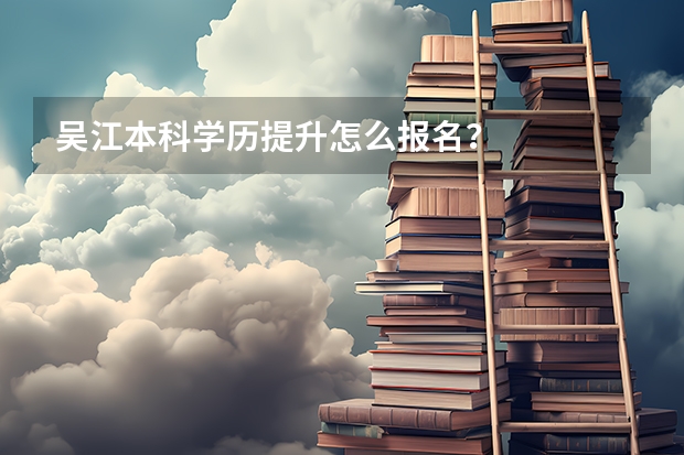 吴江本科学历提升怎么报名？