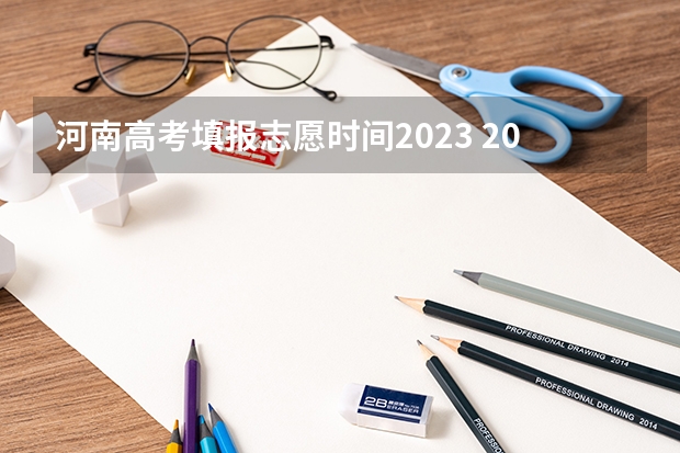 河南高考填报志愿时间2023 2023年河南高考报志愿时间和截止时间