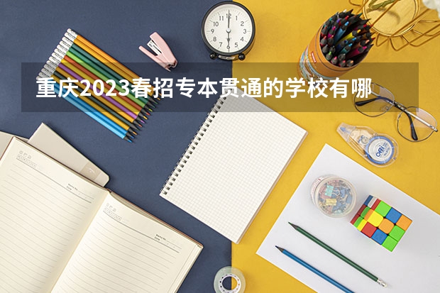 重庆2023春招专本贯通的学校有哪些