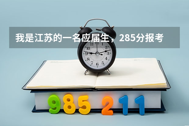 我是江苏的一名应届生，285分报考江苏哪个学校比较合适呀?