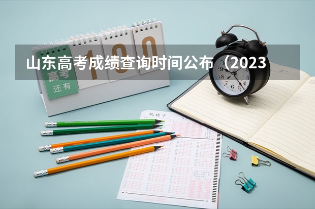 山东高考成绩查询时间公布（2023年山东高考分数公布时间）