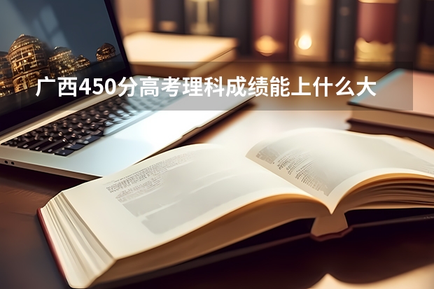 广西450分高考理科成绩能上什么大学读