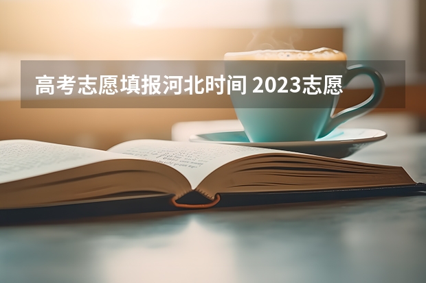 高考志愿填报河北时间 2023志愿填报时间一览表河北省