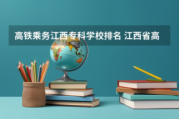 高铁乘务江西专科学校排名 江西省高职专科学校排名