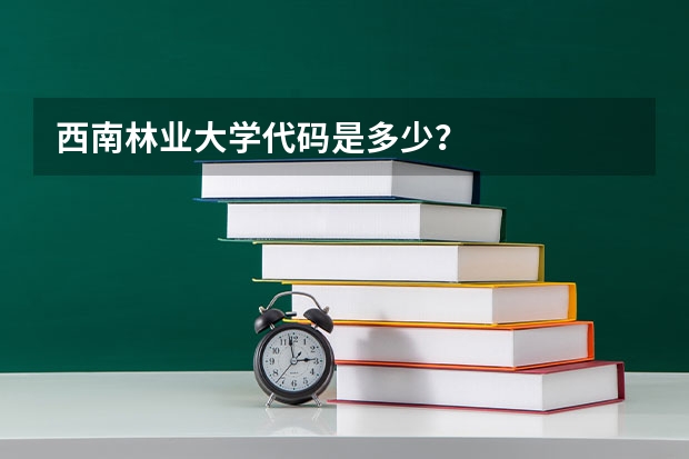 西南林业大学代码是多少？