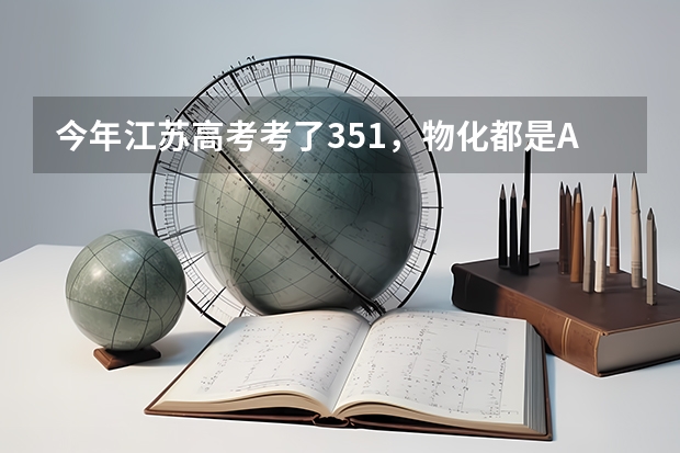 今年江苏高考考了351，物化都是A，能上什么学校？