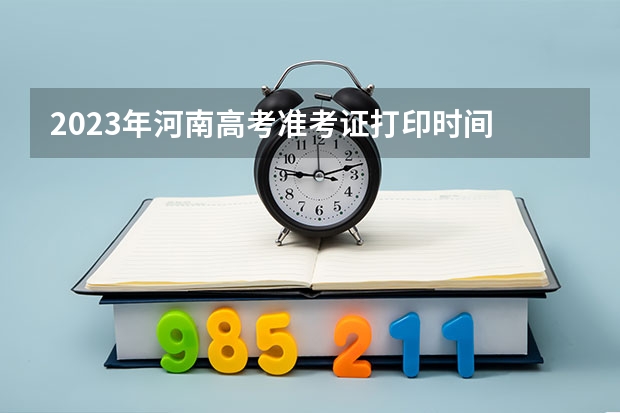 2023年河南高考准考证打印时间 河南省高考准考证打印时间