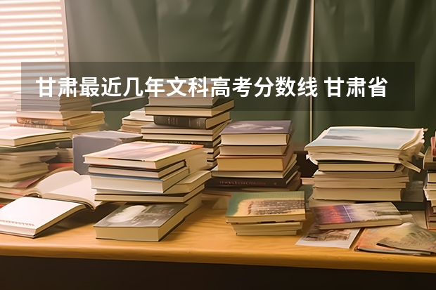 甘肃最近几年文科高考分数线 甘肃省高考分数线