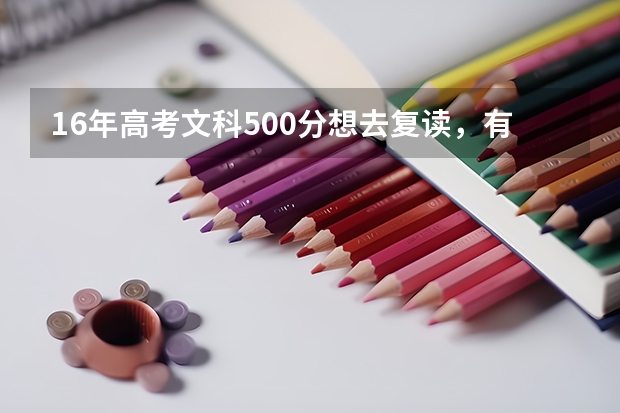 16年高考文科500分想去复读，有戏吗？