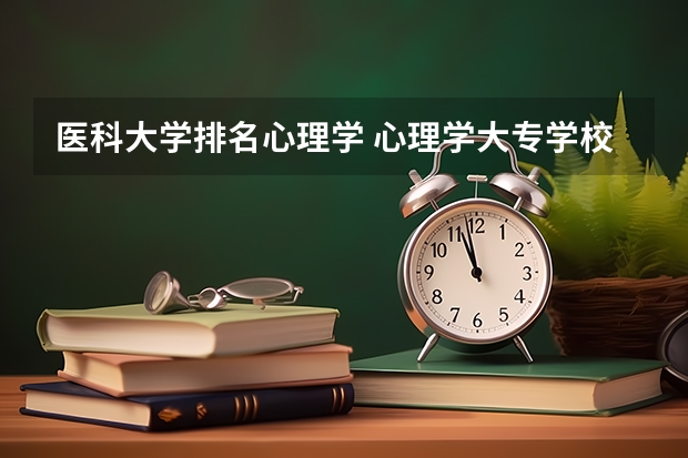 医科大学排名心理学 心理学大专学校排名