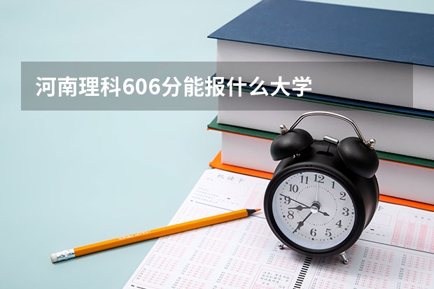 河南理科606分能报什么大学