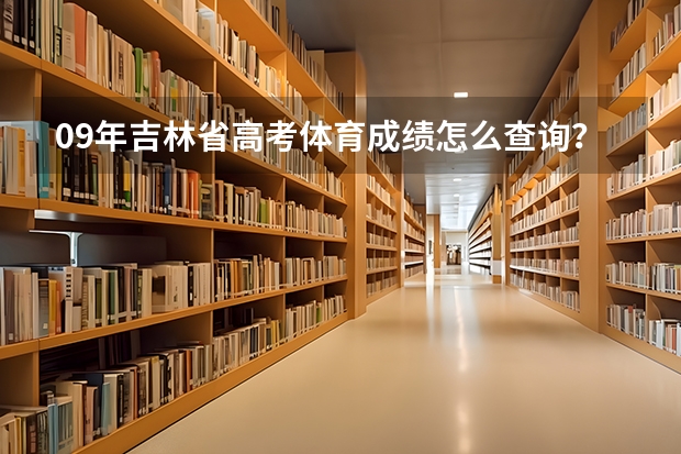 09年吉林省高考体育成绩怎么查询？？请速度告知！！谢谢！！