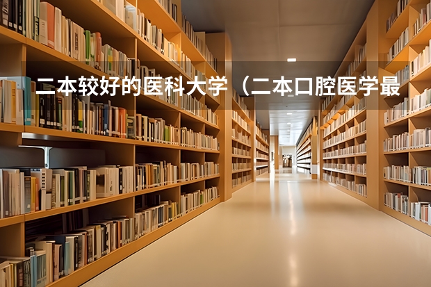 二本较好的医科大学（二本口腔医学最低分的大学）