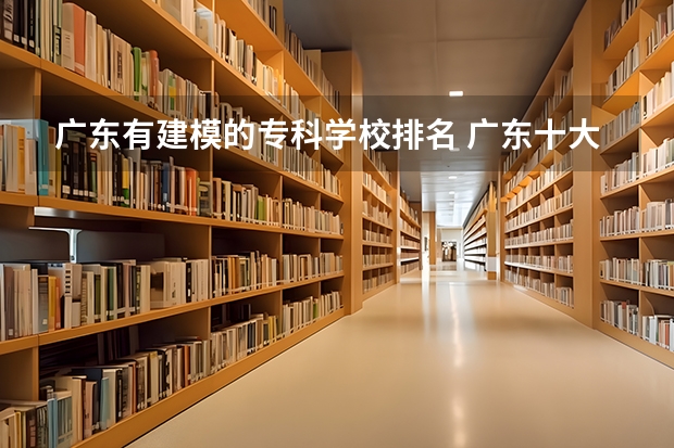 广东有建模的专科学校排名 广东十大高职学校排名