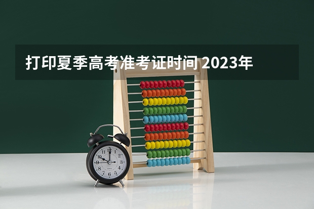 打印夏季高考准考证时间 2023年准考证打印时间