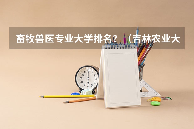 畜牧兽医专业大学排名？（吉林农业大学动物医学分数线）