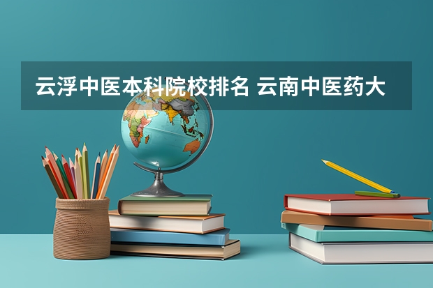 云浮中医本科院校排名 云南中医药大学排名