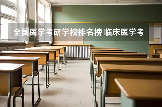 全国医学考研学校排名榜 临床医学考研院校排行榜？