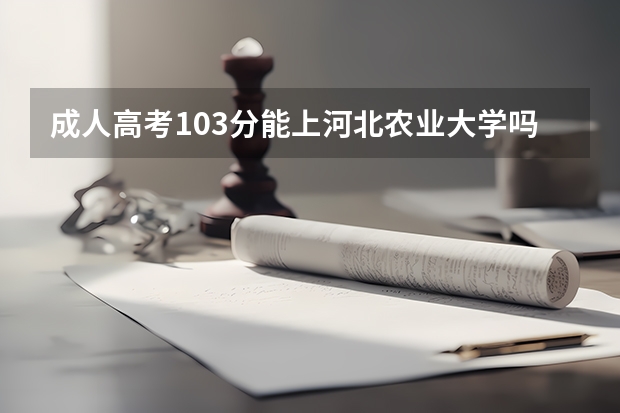 成人高考103分能上河北农业大学吗