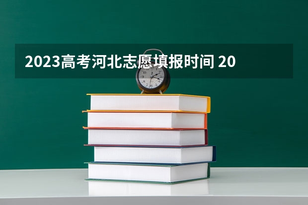 2023高考河北志愿填报时间 2023志愿填报时间一览表河北省